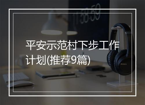 平安示范村下步工作计划(推荐9篇)