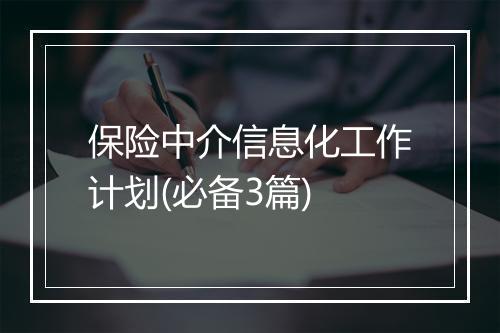 保险中介信息化工作计划(必备3篇)