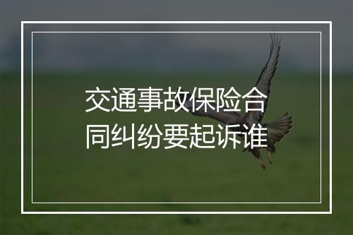 交通事故保险合同纠纷要起诉谁