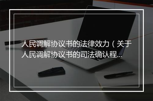 人民调解协议书的法律效力（关于人民调解协议书的司法确认程序）