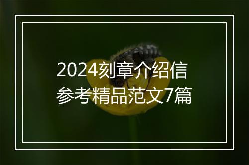 2024刻章介绍信参考精品范文7篇