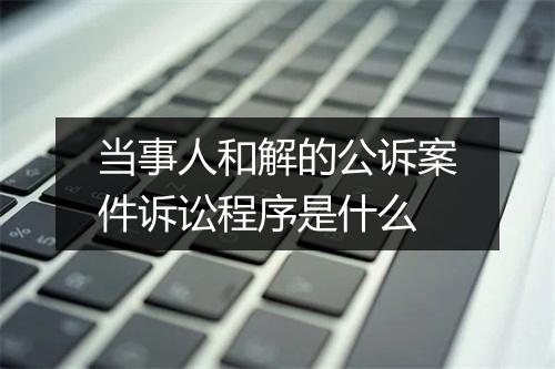 当事人和解的公诉案件诉讼程序是什么