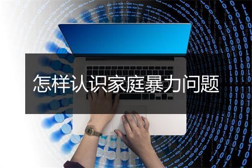 怎样认识家庭暴力问题