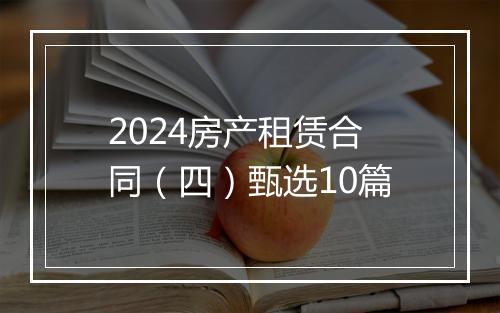 2024房产租赁合同（四）甄选10篇