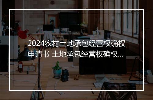2024农村土地承包经营权确权申请书 土地承包经营权确权申请书精选合集10篇