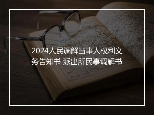 2024人民调解当事人权利义务告知书 派出所民事调解书
