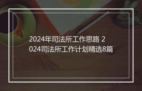 2024年司法所工作思路 2024司法所工作计划精选8篇