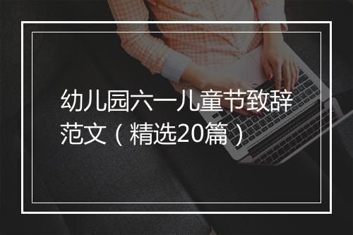 幼儿园六一儿童节致辞范文（精选20篇）