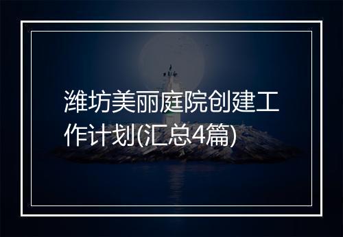潍坊美丽庭院创建工作计划(汇总4篇)