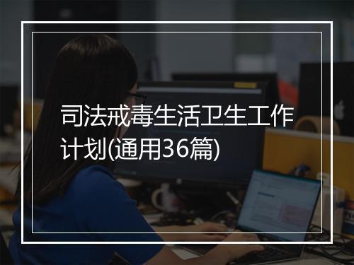 司法戒毒生活卫生工作计划(通用36篇)
