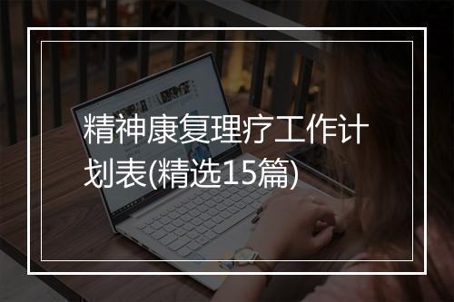 精神康复理疗工作计划表(精选15篇)