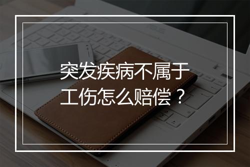 突发疾病不属于工伤怎么赔偿？