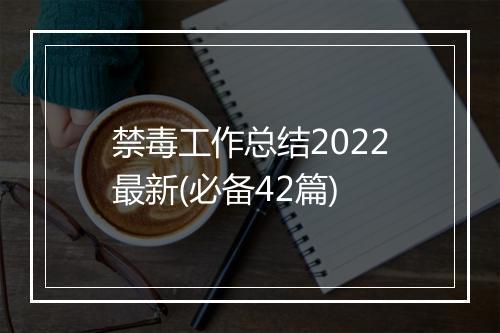 禁毒工作总结2022最新(必备42篇)