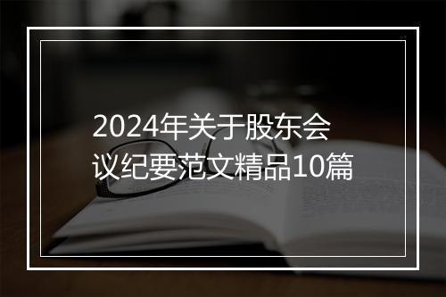 2024年关于股东会议纪要范文精品10篇