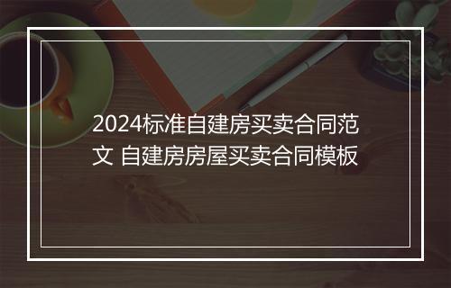 2024标准自建房买卖合同范文 自建房房屋买卖合同模板