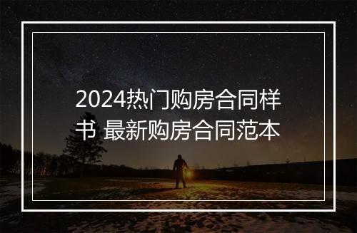 2024热门购房合同样书 最新购房合同范本