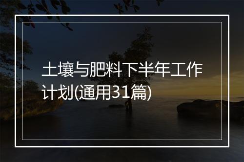土壤与肥料下半年工作计划(通用31篇)