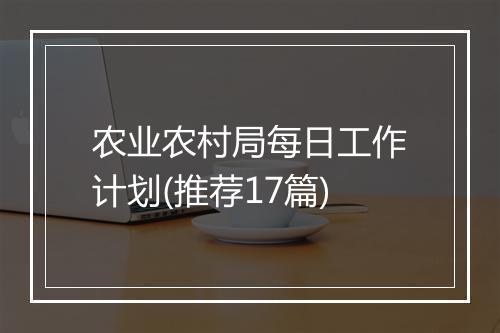 农业农村局每日工作计划(推荐17篇)