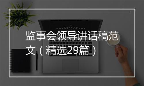 监事会领导讲话稿范文（精选29篇）
