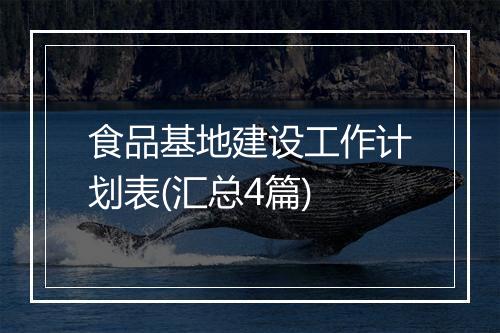 食品基地建设工作计划表(汇总4篇)