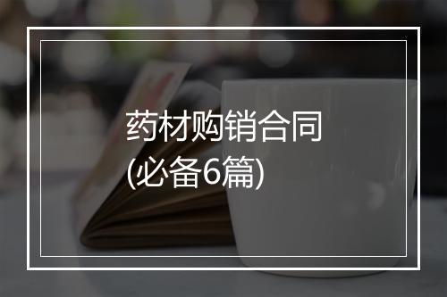 药材购销合同(必备6篇)