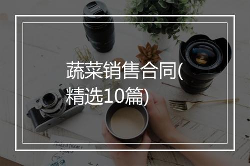 蔬菜销售合同(精选10篇)