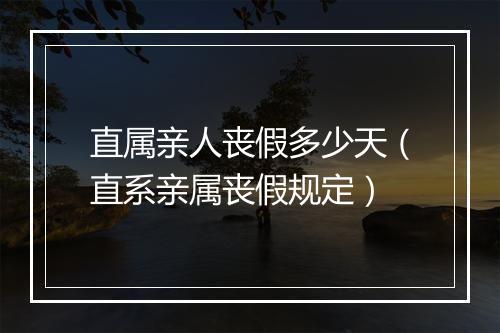 直属亲人丧假多少天（直系亲属丧假规定）