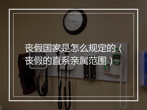 丧假国家是怎么规定的（丧假的直系亲属范围）