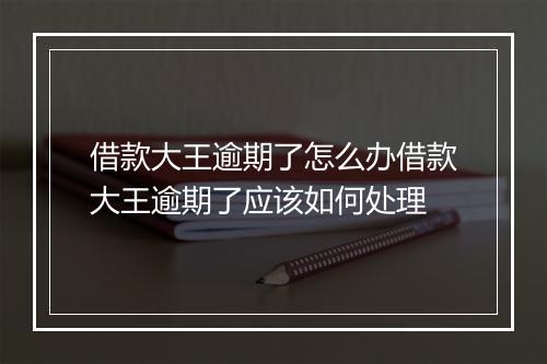 借款大王逾期了怎么办借款大王逾期了应该如何处理
