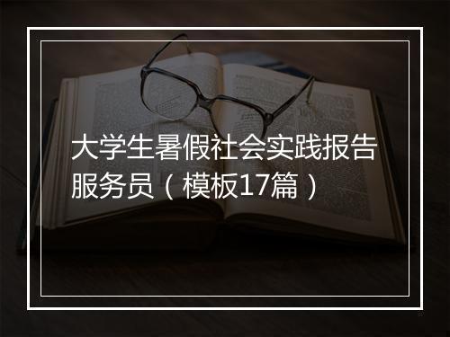 大学生暑假社会实践报告服务员（模板17篇）