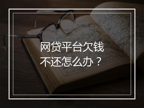 网贷平台欠钱不还怎么办？