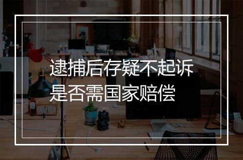 逮捕后存疑不起诉是否需国家赔偿