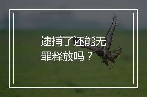 逮捕了还能无罪释放吗？