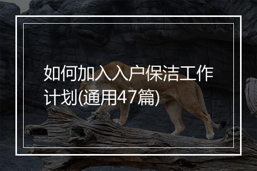 如何加入入户保洁工作计划(通用47篇)