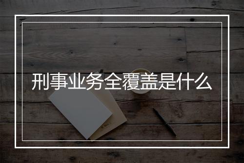 刑事业务全覆盖是什么