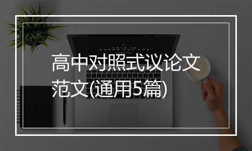高中对照式议论文范文(通用5篇)