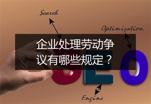 企业处理劳动争议有哪些规定？