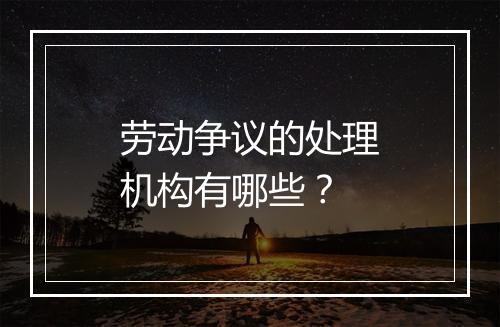 劳动争议的处理机构有哪些？