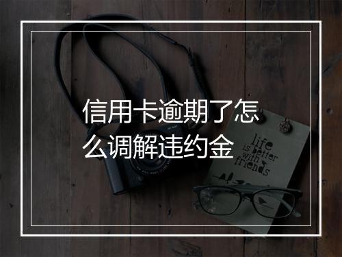 信用卡逾期了怎么调解违约金