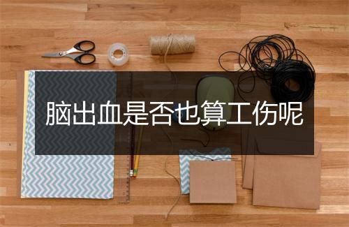 脑出血是否也算工伤呢