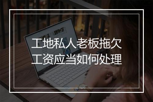 工地私人老板拖欠工资应当如何处理