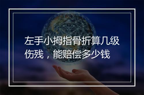 左手小拇指骨折算几级伤残，能赔偿多少钱