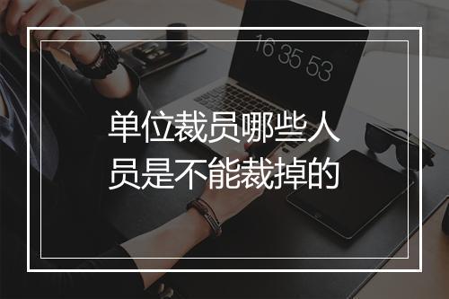 单位裁员哪些人员是不能裁掉的