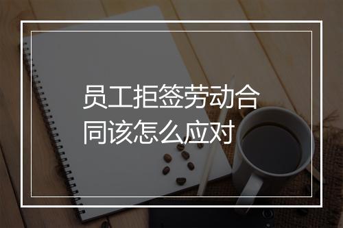 员工拒签劳动合同该怎么应对