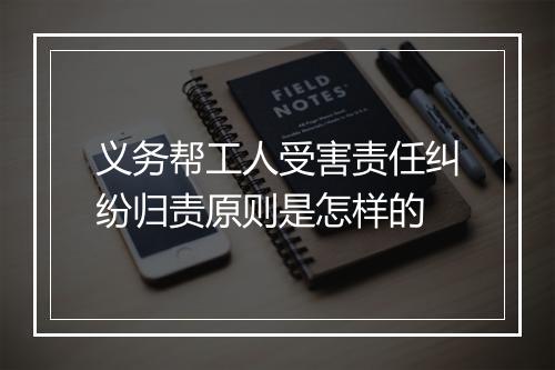义务帮工人受害责任纠纷归责原则是怎样的