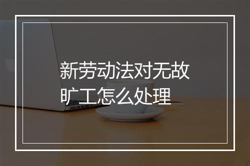 新劳动法对无故旷工怎么处理