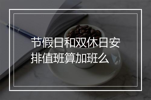 节假日和双休日安排值班算加班么