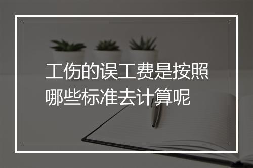 工伤的误工费是按照哪些标准去计算呢