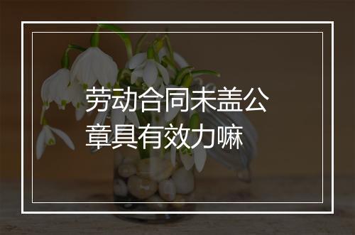 劳动合同未盖公章具有效力嘛