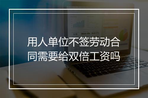 用人单位不签劳动合同需要给双倍工资吗